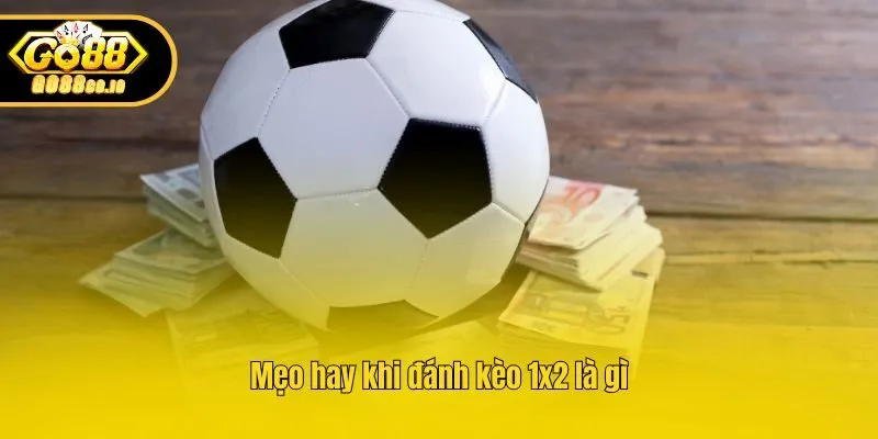 Mẹo hay khi đánh kèo 1x2 là gì