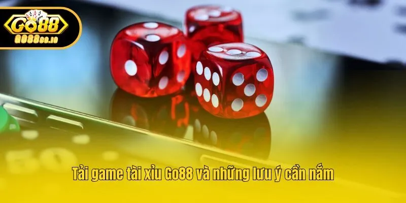 Tải game tài xỉu Go88 và những lưu ý cần nắm