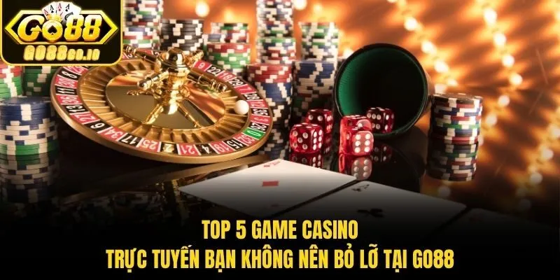 Top 5 Game Casino Trực Tuyến Bạn Không Nên Bỏ Lỡ Tại Go88
